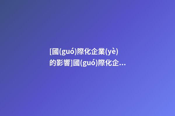 [國(guó)際化企業(yè)的影響]國(guó)際化企業(yè)取名的四大方法-第1張-公司起名-玄機(jī)派